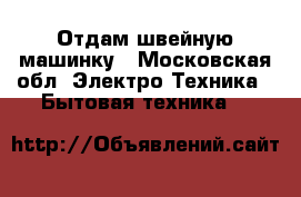 Отдам швейную машинку - Московская обл. Электро-Техника » Бытовая техника   